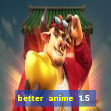 better anime 1.5 apk download