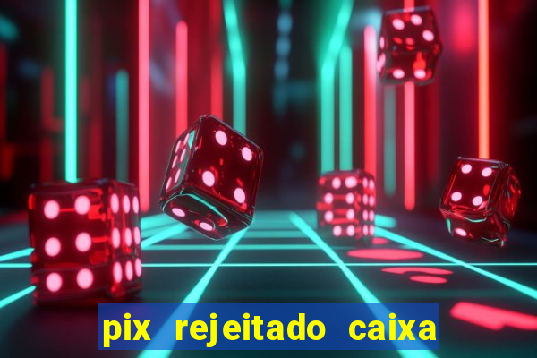 pix rejeitado caixa dinheiro sumiu