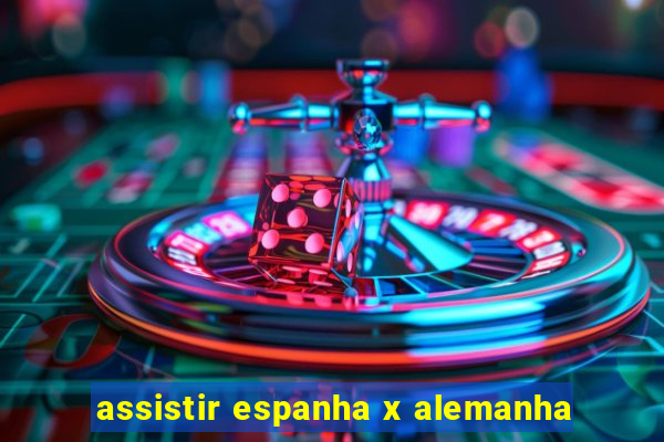 assistir espanha x alemanha