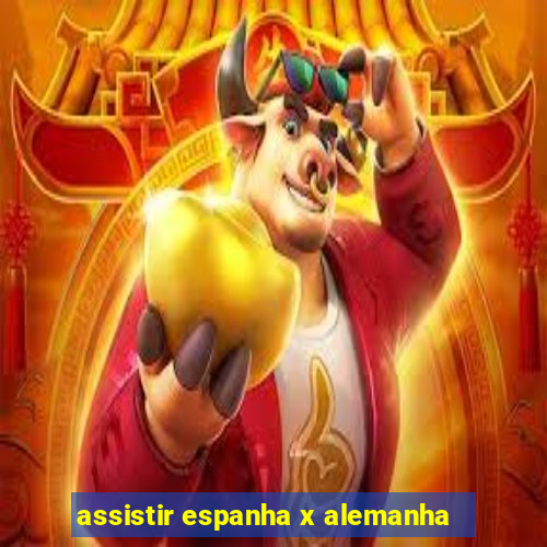 assistir espanha x alemanha