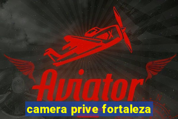 camera prive fortaleza