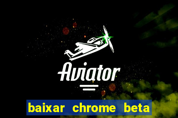 baixar chrome beta para pc