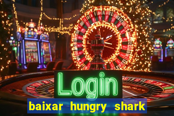 baixar hungry shark evolution dinheiro infinito