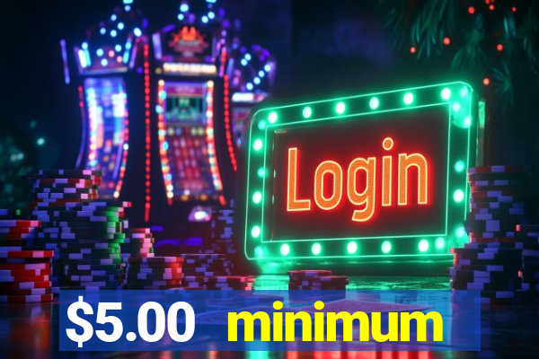 $5.00 minimum deposit casino