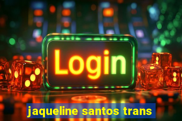 jaqueline santos trans