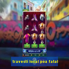 travesti local poa fatal