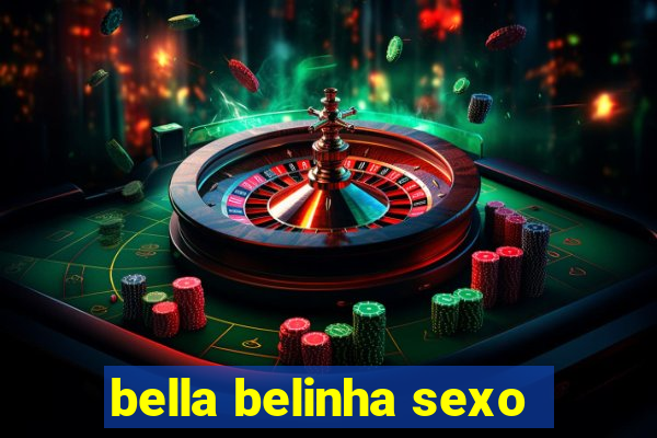 bella belinha sexo