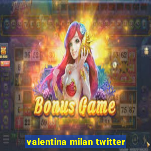 valentina milan twitter