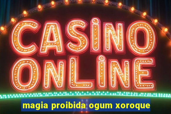 magia proibida ogum xoroque