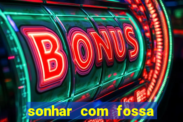 sonhar com fossa de fezes cheia