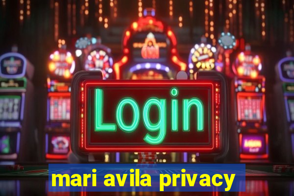 mari avila privacy