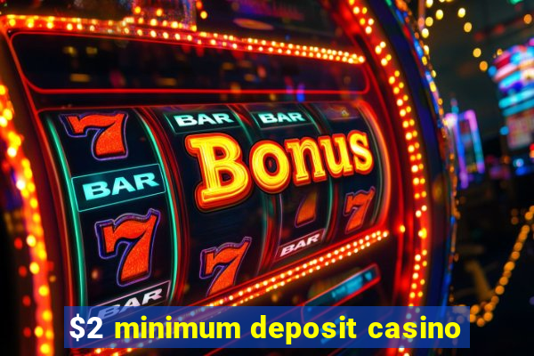 $2 minimum deposit casino