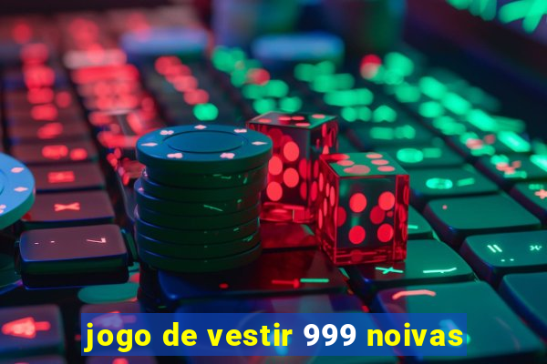 jogo de vestir 999 noivas