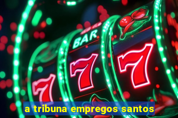 a tribuna empregos santos