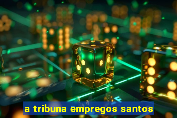 a tribuna empregos santos