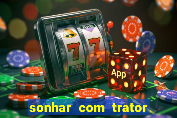 sonhar com trator jogo do bicho