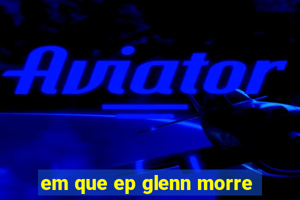 em que ep glenn morre