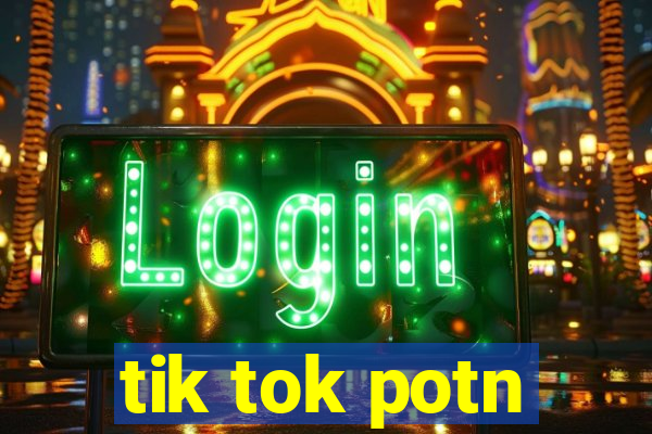 tik tok potn