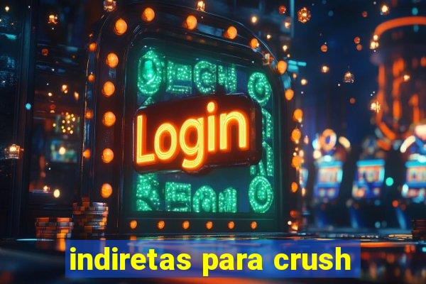 indiretas para crush