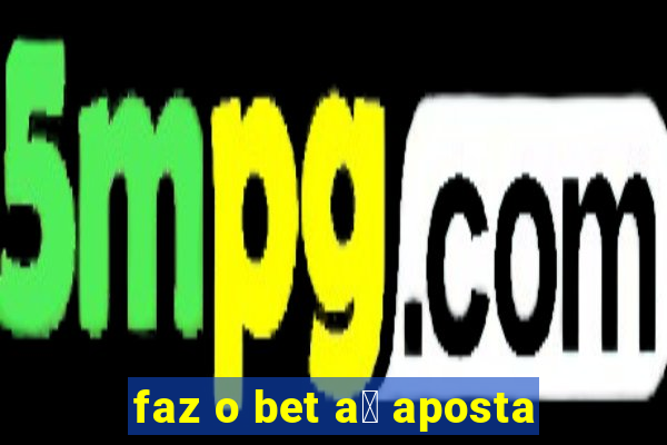 faz o bet a铆 aposta