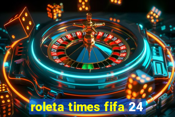 roleta times fifa 24