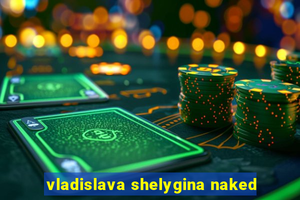 vladislava shelygina naked