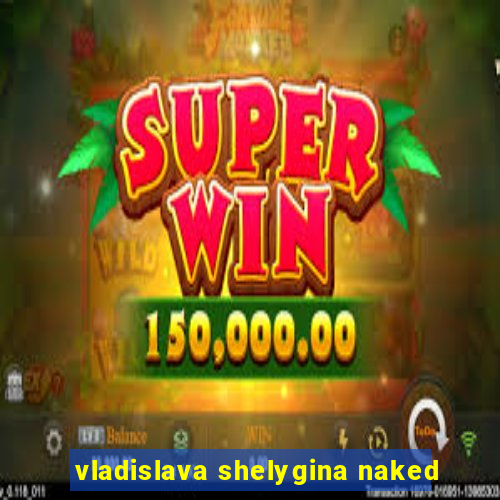 vladislava shelygina naked