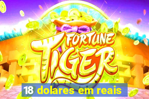 18 dolares em reais