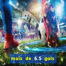 mais de 6.5 gols o que significa