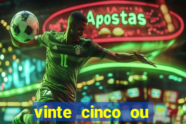 vinte cinco ou vinte e cinco