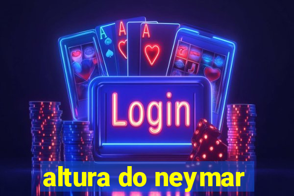 altura do neymar