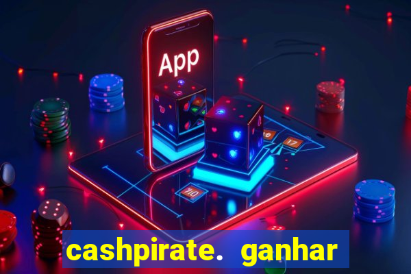 cashpirate. ganhar dinheiro jogando