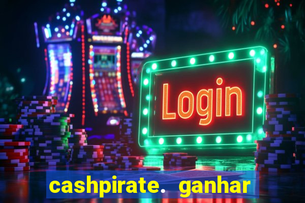 cashpirate. ganhar dinheiro jogando