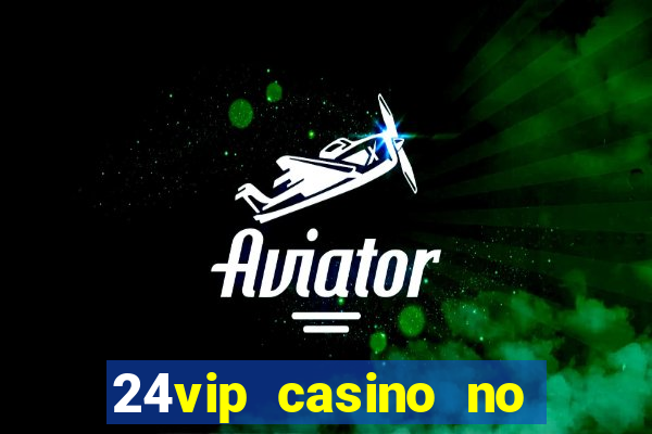 24vip casino no deposit bonus 2022