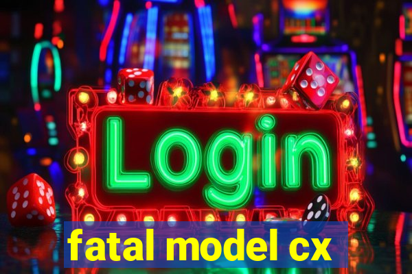 fatal model cx