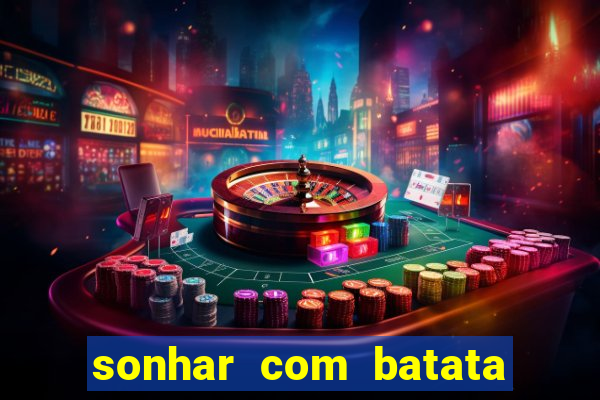 sonhar com batata jogo do bicho