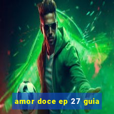 amor doce ep 27 guia