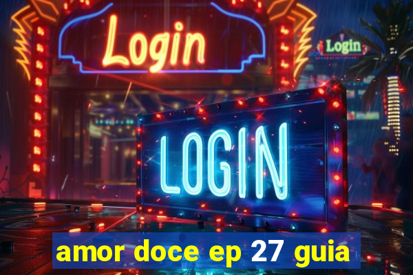 amor doce ep 27 guia