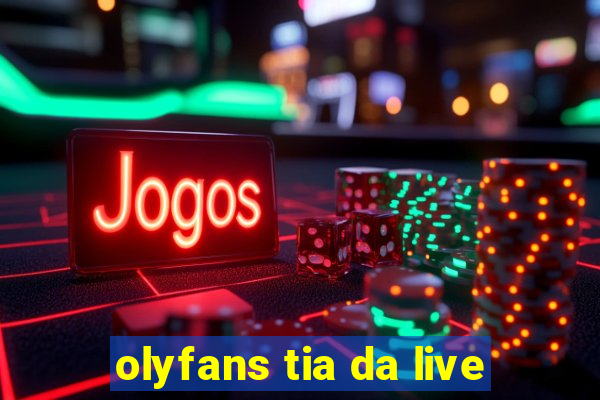 olyfans tia da live