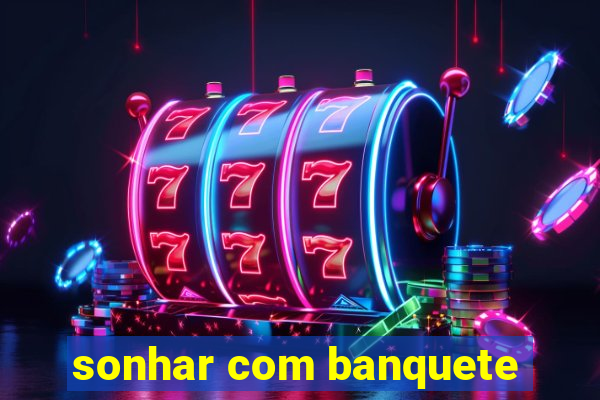 sonhar com banquete