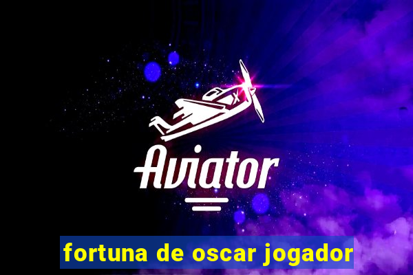 fortuna de oscar jogador