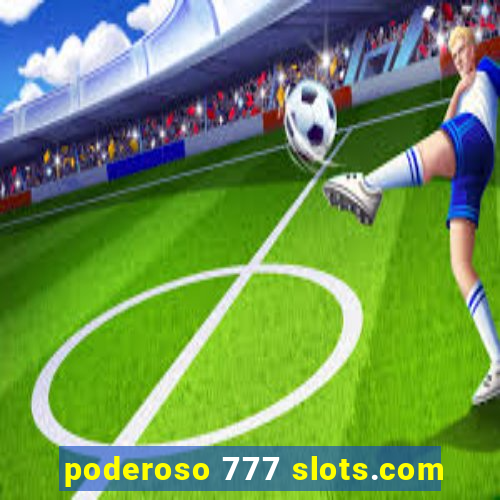 poderoso 777 slots.com