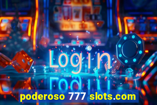 poderoso 777 slots.com