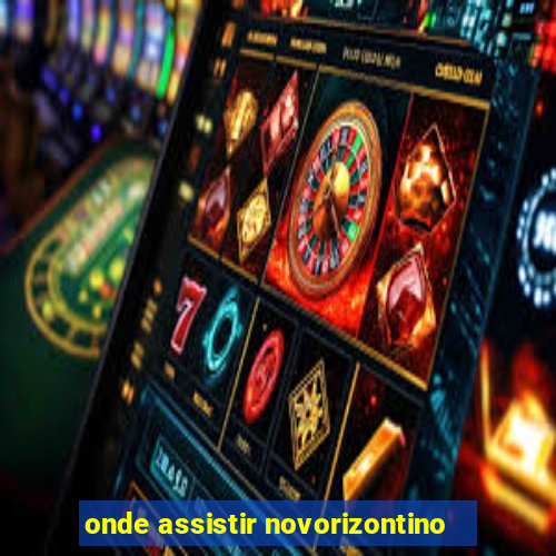 onde assistir novorizontino