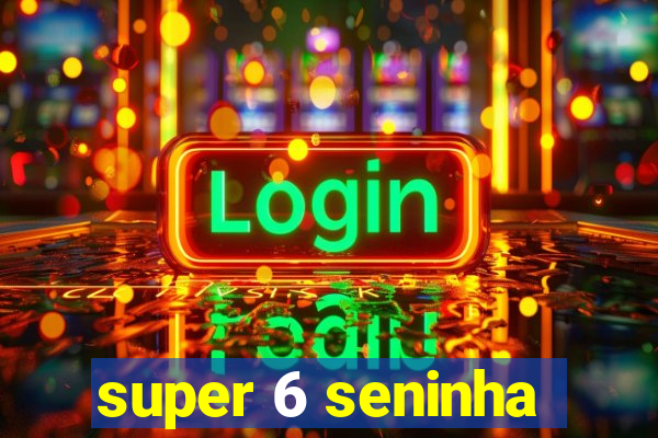 super 6 seninha