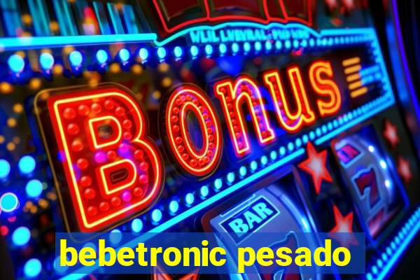 bebetronic pesado