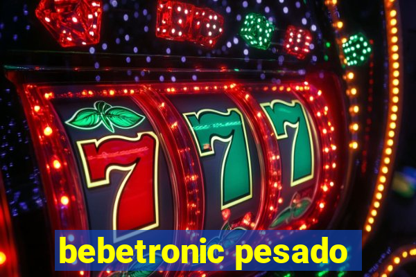 bebetronic pesado