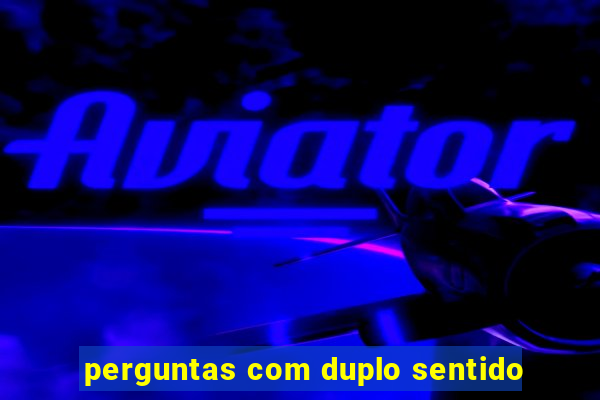 perguntas com duplo sentido