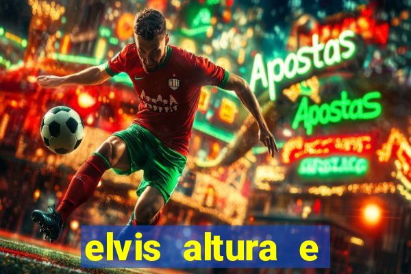 elvis altura e peso elvis bugalu altura e