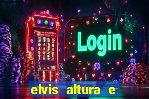 elvis altura e peso elvis bugalu altura e